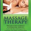 Massage Therapy: Trigger Point Therapy: Acupressure Therapy: Learn The Best Techniques For Optimum Pain Relief And Relaxation