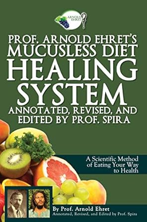 Prof. Arnold Ehret's Mucusless Diet Healing System: Annotated, Revised, and Edited by Prof. Spira