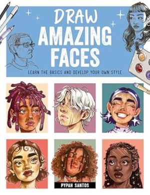 Drawing Amazing Faces: Learn the Basics and Develop Your Own Style