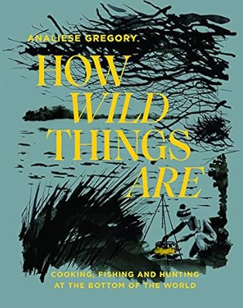 How Wild Things Are: Cooking, Fishing and Hunting at the Bottom of the World