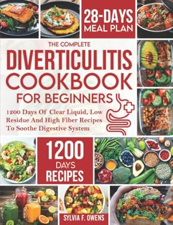 The Complete Diverticulitis Cookbook For Beginners: 1200 Days Of Clear Liquid, Low Residue And High Fiber Recipes To Soothe Digestive System