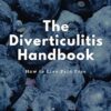 The Diverticulitis Handbook: How to Live Pain Free: Foods to Eat & Avoid, 3 Phase Diet Guide, 21 Recipe Cookbook, Index of Causes & Symptoms