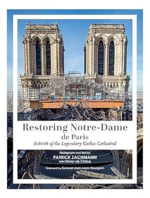 Restoring Notre-Dame de Paris: Rebirth of the Legendary Gothic Cathedral