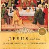 Jesus and the Jewish Roots of the Eucharist: Unlocking the Secrets of the Last Supper