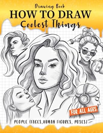 How to Draw Coolest Things People (Faces, Human Figures, Poses): A Step-by-Step Guide to Sketching Faces, Human Figures, and Dynamic Poses