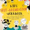 Kids’ Self-Regulation Workbook: Coping Strategies and CBT Exercises to Help Children Manage Anxiety, Stress, and More