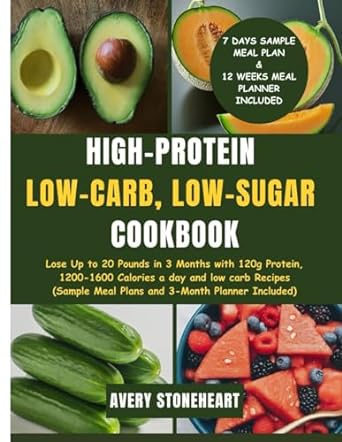 High-Protein, Low-Carb, Low-Sugar Cookbook: Lose Up to 20 Pounds in 3 Months with 120g Protein, 1200-1600 Calories a day and low carb Recipes (Sample Meal Plans and 3- Month Planner Included)