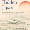 Hidden Japan: An Astonishing World of Thatched Villages, Ancient Shrines and Primeval Forests