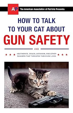How to Talk to Your Cat About Gun Safety: and Abstinence, Drugs, Satanism, and Other Dangers That Threaten Their Nine Lives