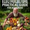 The Only Electroculture Practical Guide for Beginners: Unlock the Secrets to Faster Plant Growth, Bigger Yields, and Superior Crops Using Coil Coppers, Magnetic Antennas, Pyramids, and More