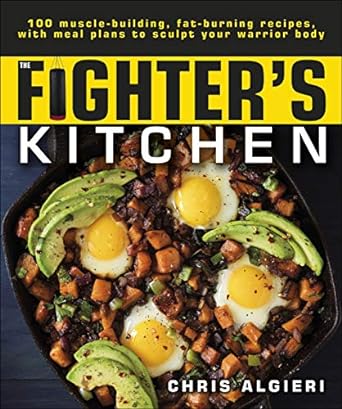 The Fighter's Kitchen: 100 Muscle-Building, Fat Burning Recipes, with Meal Plans to Sculpt your Warrior Body