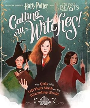 Calling all Witches! (Harry Potter and Fantastic Beasts): The Girls Who Left Their Mark on the Wizarding World