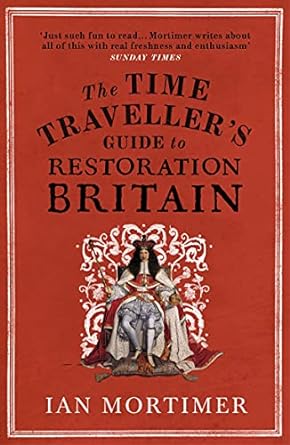 The Time Traveller's Guide to Restoration Britain: Life in the Age of Samuel Pepys, Isaac Newton and The Great Fire of London