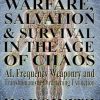 Spiritual Warfare, Salvation & Survival in The Age of Chaos: AI, Frequency Weaponry, and Transhumanist Conversion of Civilization Threatening Extinction
