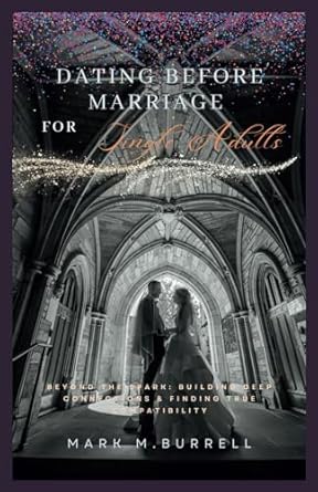 DATING BEFORE MARRIAGE FOR SINGLE ADULTS: Beyond the Spark: Building Deep Connections & Finding True Compatibility