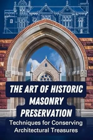 The Art of Historic Masonry Preservation: Techniques for Conserving Architectural Treasures