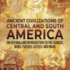 Ancient Civilizations of Central and South America: An Enthralling Introduction to the Olmecs, Maya, Toltecs, Aztecs, and Incas