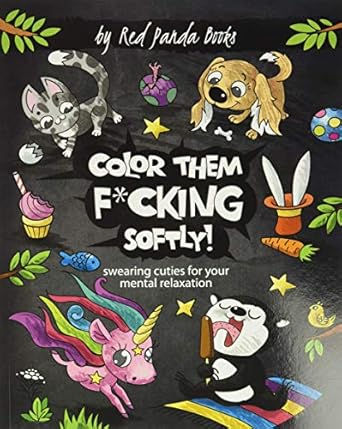 Color Them Fucking Softly: Swearing Cuties for Your Mental Relaxation: A Hilarious Images of Filthy-Mouthed Animals for Stress Relieving Coloring