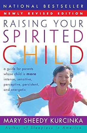 RAISING YOUR SPIRITED CHILD: A Guide for Parents Whose Child is More Intense, Sensitive, Perceptive, Persistent, And Energetic