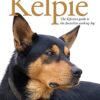 Kelpie: The Definitive Guide to the Australian Working Dog