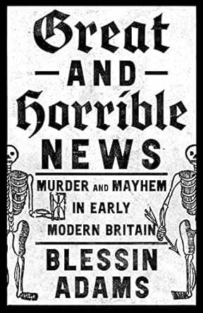 Great and Horrible News!: Murder and Mayhem in Early Modern Britain