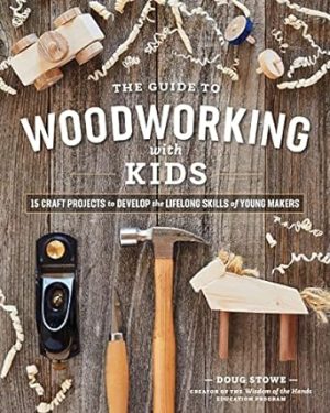 The Guide to Woodworking with Kids: Craft Projects to Develop the Lifelong Skills of Young Makers