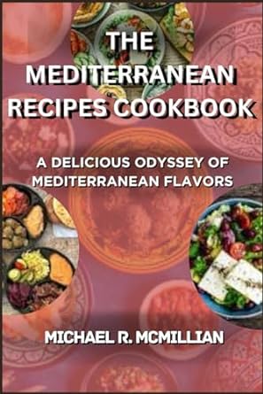 THE MEDITERRANEAN RECIPES COOKBOOK: A DELICIOUS ODYSSEY OF MEDITERRANEAN FLAVORS