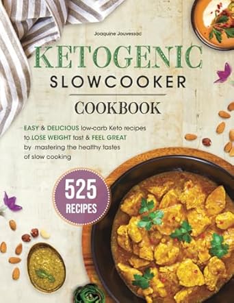 Ketogenic Slow Cooker Cookbook: 525 Easy & Delicious Low-Carb Keto Recipes to Lose Weight Fast and Feel Great by Mastering the Healthy Tastes of Slow Cooking