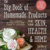 The Big Book of Homemade Products for Your Skin, Health and Home: Easy, All-Natural DIY Projects Using Herbs, Flowers and Other Plants