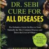 Dr. Sebi Cure for all Diseases: The Definitive Guide On How to Treat Naturally the Most Common Diseases and Detox the Liver in 9 Steps