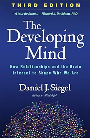 The Developing Mind, Third Edition: How Relationships and the Brain Interact to Shape Who We Are