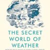 The Secret World of Weather: How to Read Signs in Every Cloud, Breeze, Hill, Street, Plant, Animal, and Dewdrop