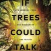 If Trees Could Talk: Life Lessons from the Wisdom of the Woods