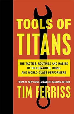 Tools of Titans: The Tactics, Routines, and Habits of Billionaires, Icons, and World-Class Performers