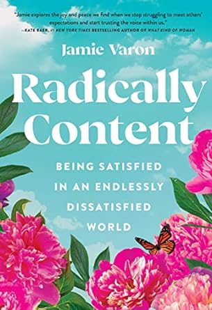 Radically Content: Being Satisfied in an Endlessly Dissatisfied World