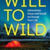 Will to Wild: Adventures Great and Small to Change Your Life