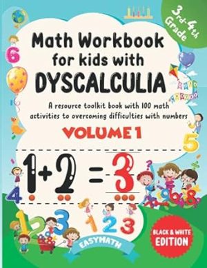 Math Workbook For Kids With Dyscalculia. A resource toolkit book with 100 math activities to overcoming difficulties with numbers. Volume 1. Black & White Edition.