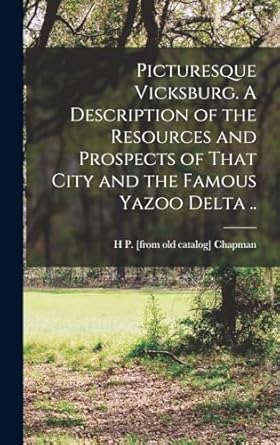Picturesque Vicksburg. A Description of the Resources and Prospects of That City and the Famous Yazoo Delta ..