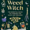 Weed Witch: The Essential Guide to Cannabis for Magic and Wellness
