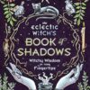Eclectic Witch's Book of Shadows, The: Witchy Wisdom at Your Fingertips