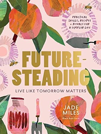 Futuresteading: Live like tomorrow matters: Practical skills, recipes and rituals for a simpler life