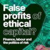 False profits of ethical capital: Finance, labour and the politics of risk