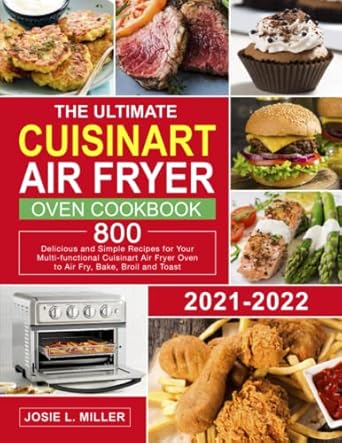 The Ultimate Cuisinart Air Fryer Oven Cookbook: 800 Delicious and Simple Recipes for Your Multi-Functional Cuisinart Air Fryer Oven to Air fry, Bake, Broil and Toast