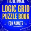 The Ultimate Logic Grid Puzzle Book for Adults: 100 Fun and Challenging Puzzles