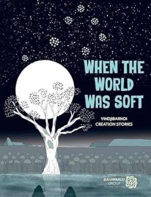 When the World Was Soft: Yindjibarndi Creation Stories