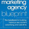 The Marketing Agency Blueprint: The Handbook for Building Hybrid PR, SEO, Content, Advertising, and Web Firms