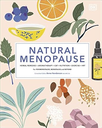 Natural Menopause: Herbal Remedies, Aromatherapy, CBT, Nutrition, Exercise, HRT...for Perimenopause, Menopause, and Beyond