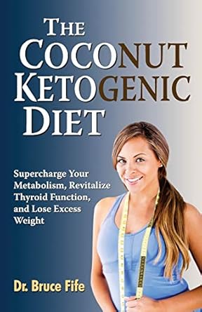 The Coconut Ketogenic Diet: Supercharge Your Metabolism, Revitalize Thyroid Function, and Lose Excess Weight