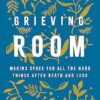 Grieving Room: Making Space for All the Hard Things after Death and Loss
