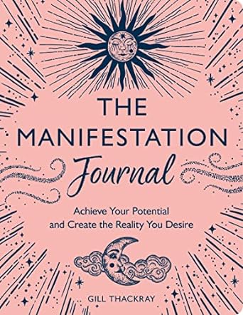 The Manifestation Journal: Achieve Your Potential and Create the Reality You Desire
